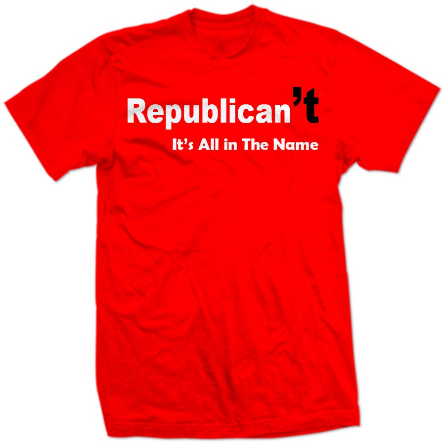 REPUBLiCAN'T Republican CAN'T It's All In the Name Political Funny Democrat Party is Best Republicans Can Not Trump Right Wing Liberal SHIRT