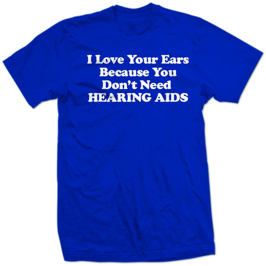 I LoVE YoUR EaRS! Because You Don't Need Hearing Aids Funny Biden President Funny Girl Meme Viral Creepy Old man scary creep quote SHIRT