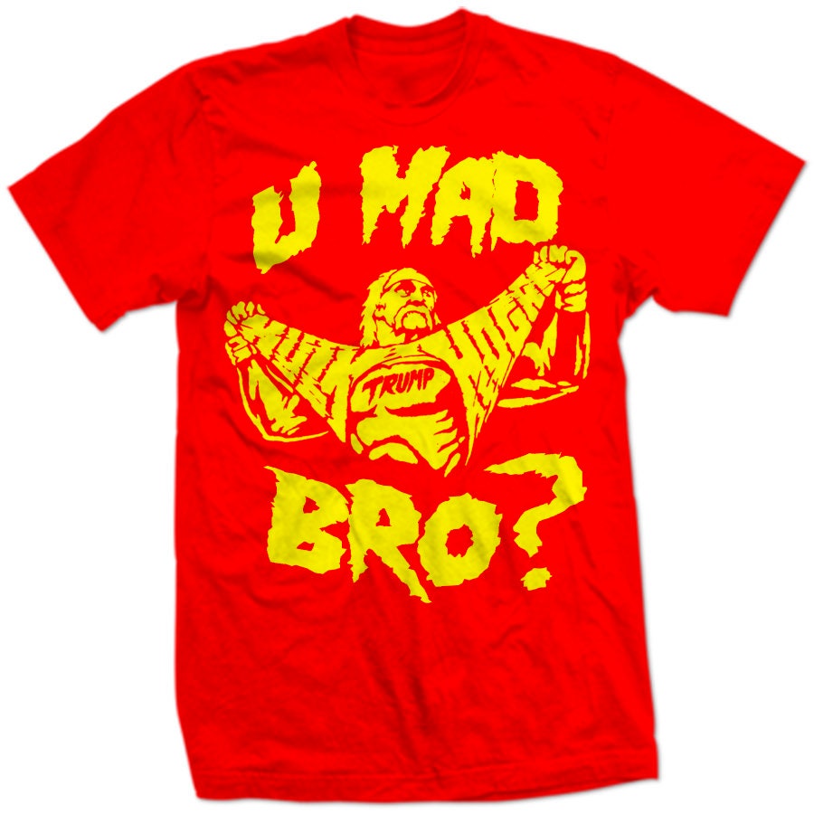 Hulk Hogan U MAD BRO? TRuMP PRESiDENTIAL TRuMPMANIA ReTRO Internet Funny Viral Meme Are You Mad?! Angry About Shooting Ear Trumpamania SHIRT